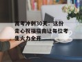 高考冲刺30天：这份走心祝福指南让每位考生火力全开