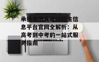 承德市教育考试招生信息平台官网全解析：从高考到中考的一站式服务指南