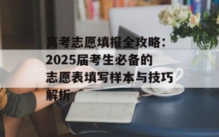 高考志愿填报全攻略：2025届考生必备的志愿表填写样本与技巧解析