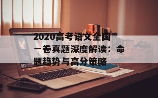 2020高考语文全国一卷真题深度解读：命题趋势与高分策略