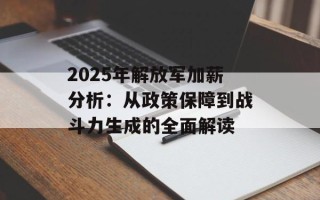 2025年解放军加薪分析：从政策保障到战斗力生成的全面解读