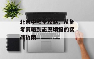 北京中考全攻略：从备考策略到志愿填报的实战指南