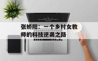 张娇阳：一个乡村女教师的科技逆袭之路