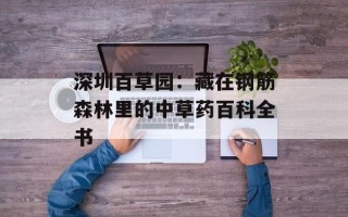深圳百草园：藏在钢筋森林里的中草药百科全书