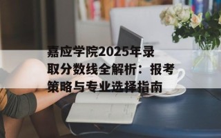 嘉应学院2025年录取分数线全解析：报考策略与专业选择指南