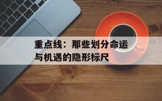 重点线：那些划分命运与机遇的隐形标尺