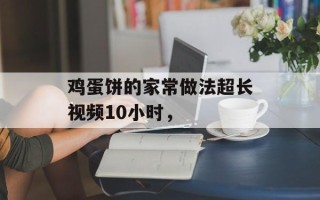 鸡蛋饼的家常做法超长视频10小时，
