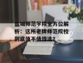盐城师范学院全方位解析：这所老牌师范院校到底值不值得选？