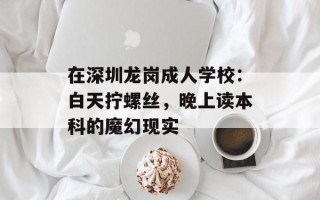 在深圳龙岗成人学校：白天拧螺丝，晚上读本科的魔幻现实
