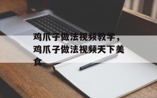 鸡爪子做法视频教学，鸡爪子做法视频天下美食