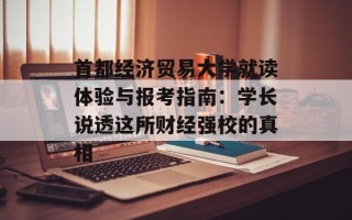 首都经济贸易大学就读体验与报考指南：学长说透这所财经强校的真相