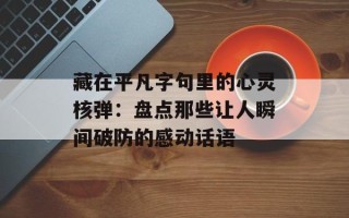 藏在平凡字句里的心灵核弹：盘点那些让人瞬间破防的感动话语