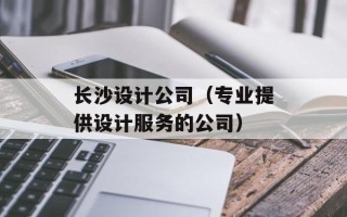 长沙设计公司（专业提供设计服务的公司）