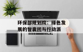 环保部规划院：绿色发展的智囊团与行动派
