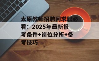 太原教师招聘网求职必看：2025年最新报考条件+岗位分析+备考技巧