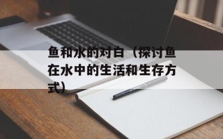 鱼和水的对白（探讨鱼在水中的生活和生存方式）