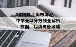 2025年上海市洋泾中学录取分数线全解析：数据、趋势与备考建议