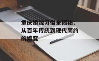 重庆婚嫁习俗全揭秘：从百年传统到现代简约的嬗变