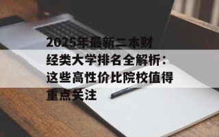 2025年最新二本财经类大学排名全解析：这些高 *** 价比院校值得重点关注