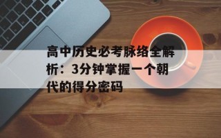 高中历史必考脉络全解析：3分钟掌握一个朝代的得分密码