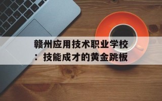 赣州应用技术职业学校：技能成才的黄金跳板