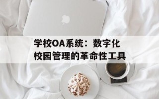 学校OA系统：数字化校园管理的革命性工具
