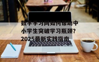 数学学习网如何帮助中小学生突破学习瓶颈？2025最新实践指南