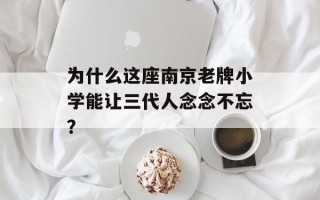 为什么这座南京老牌小学能让三代人念念不忘？