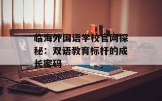 临海外国语学校官网探秘：双语教育标杆的成长密码