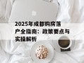 2025年成都购房落户全指南：政策要点与实操解析