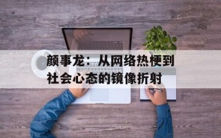颜事龙：从网络热梗到社会心态的镜像折射