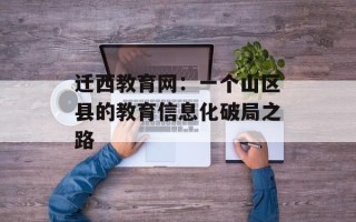 迁西教育网：一个山区县的教育信息化破局之路