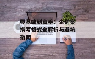 零基础到高手：企划案撰写格式全解析与避坑指南
