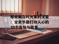 那些藏在时光里的父爱：父亲节最打动人心的30个金句与故事