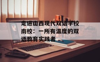 走进山西现代双语学校南校：一所有温度的双语教育实践者