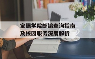 宝德学院邮编查询指南及校园服务深度解析