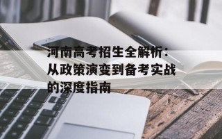 河南高考招生全解析：从政策演变到备考实战的深度指南