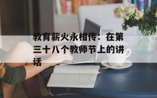 教育薪火永相传：在第三十八个教师节上的讲话