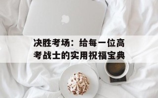 决胜考场：给每一位高考战士的实用祝福宝典