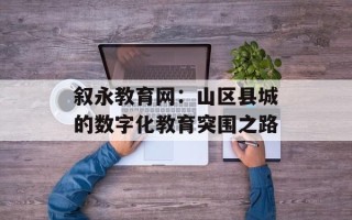 叙永教育网：山区县城的数字化教育突围之路