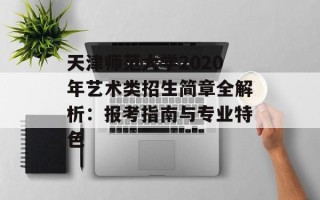 天津师范大学2020年艺术类招生简章全解析：报考指南与专业特色