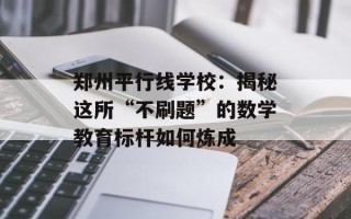 郑州平行线学校：揭秘这所“不刷题”的数学教育标杆如何炼成