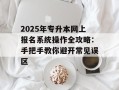 2025年专升本网上报名系统操作全攻略：手把手教你避开常见误区