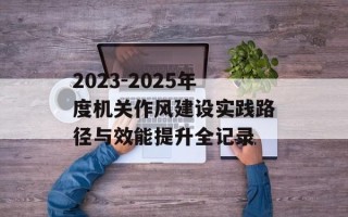 2023-2025年度机关作风建设实践路径与效能提升全记录