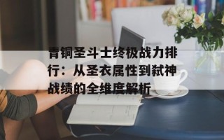 青铜圣斗士终极战力排行：从圣衣属性到弑神战绩的全维度解析