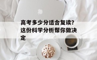 高考多少分适合复读？这份科学分析帮你做决定