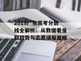 2019广东高考分数线全解析：从数据看录取趋势与志愿填报策略