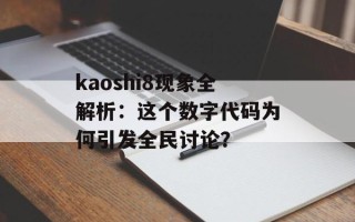 kaoshi8现象全解析：这个数字代码为何引发全民讨论？