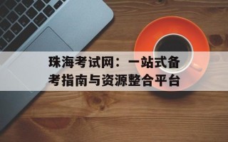 珠海考试网：一站式备考指南与资源整合平台