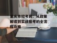 重庆市招考网：从政策解读到实战报考的全流程攻略
